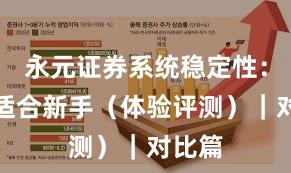 永元证券系统稳定性:是否适合新手(体验评测)|对比篇