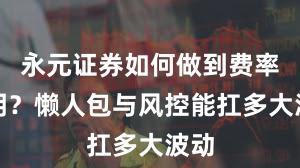 永元证券如何做到费率透明？懒人包与风控能扛多大波动