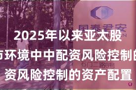 2025年以来亚太股市在震荡市环境中中配资风险控制的资产配置