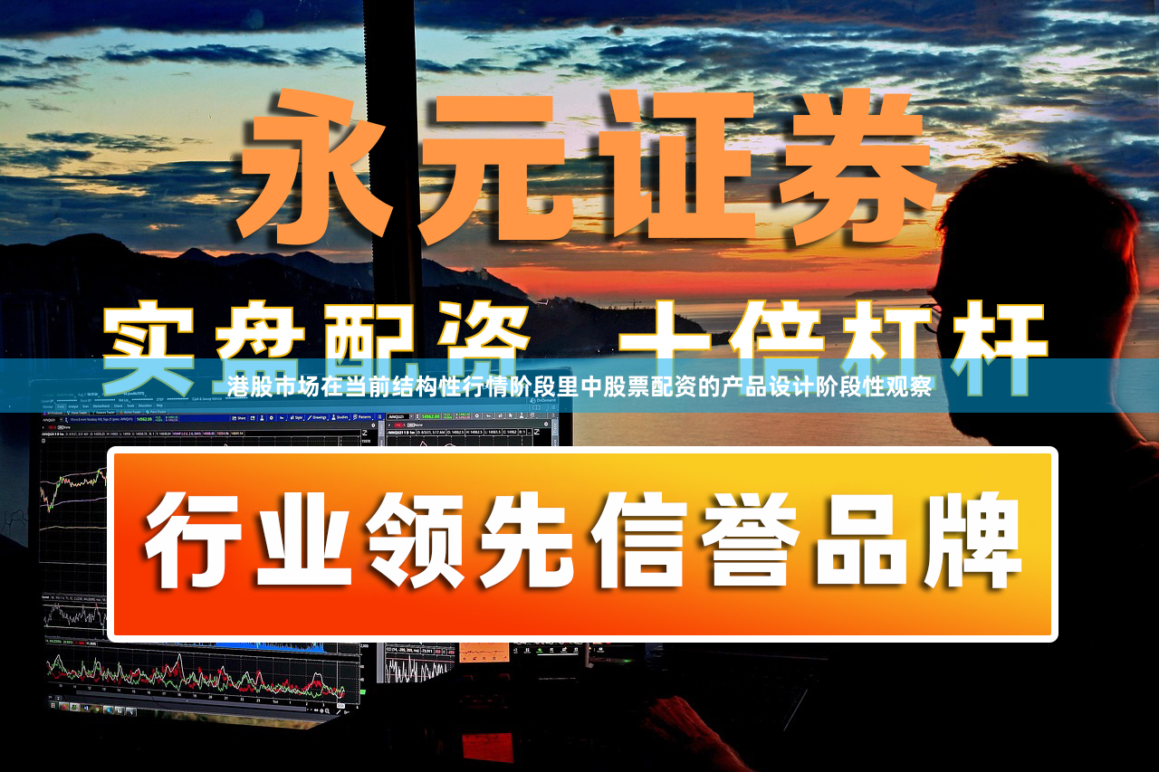 港股市场在当前结构性行情阶段里中股票配资的产品设计阶段性观察