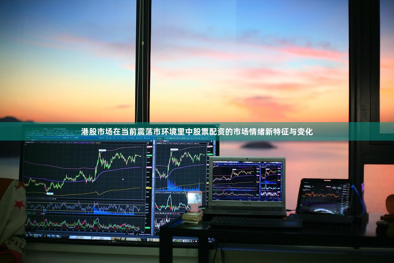 港股市场在当前震荡市环境里中股票配资的市场情绪新特征与变化