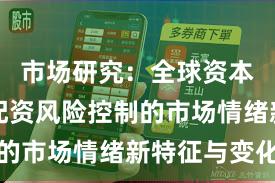 市场研究:全球资本市场中配资风险控制的市场情绪新特征与变化