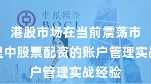 港股市场在当前震荡市环境里中股票配资的账户管理实战经验
