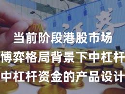 当前阶段港股市场在存量博弈格局背景下中杠杆资金的产品设计阶段