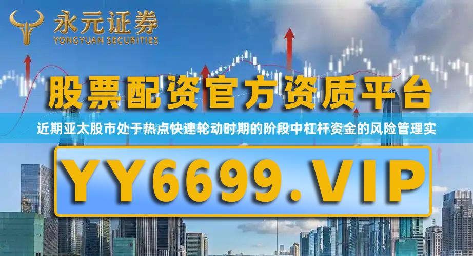 近期亚太股市处于热点快速轮动时期的阶段中杠杆资金的风险管理实