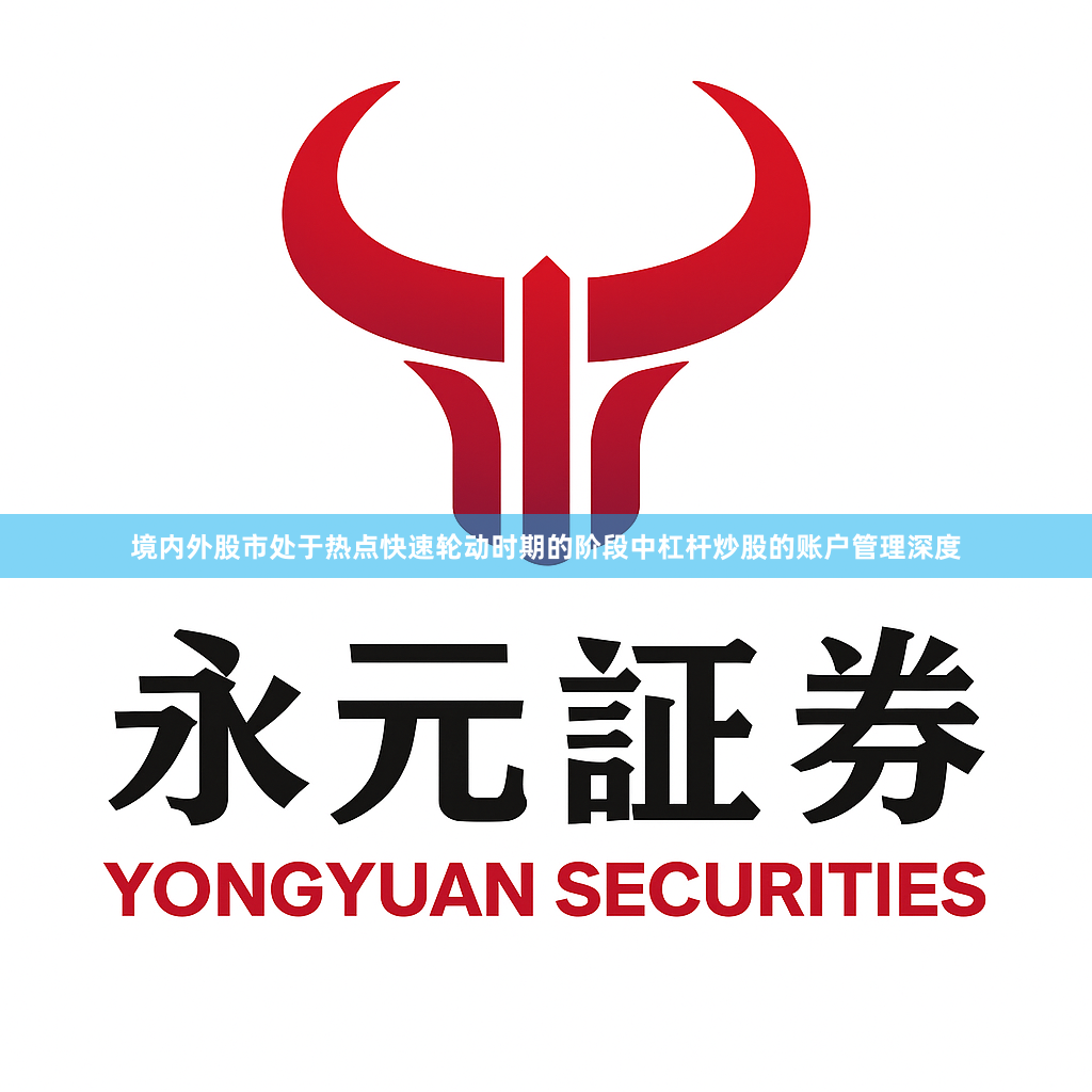 境内外股市处于热点快速轮动时期的阶段中杠杆炒股的账户管理深度