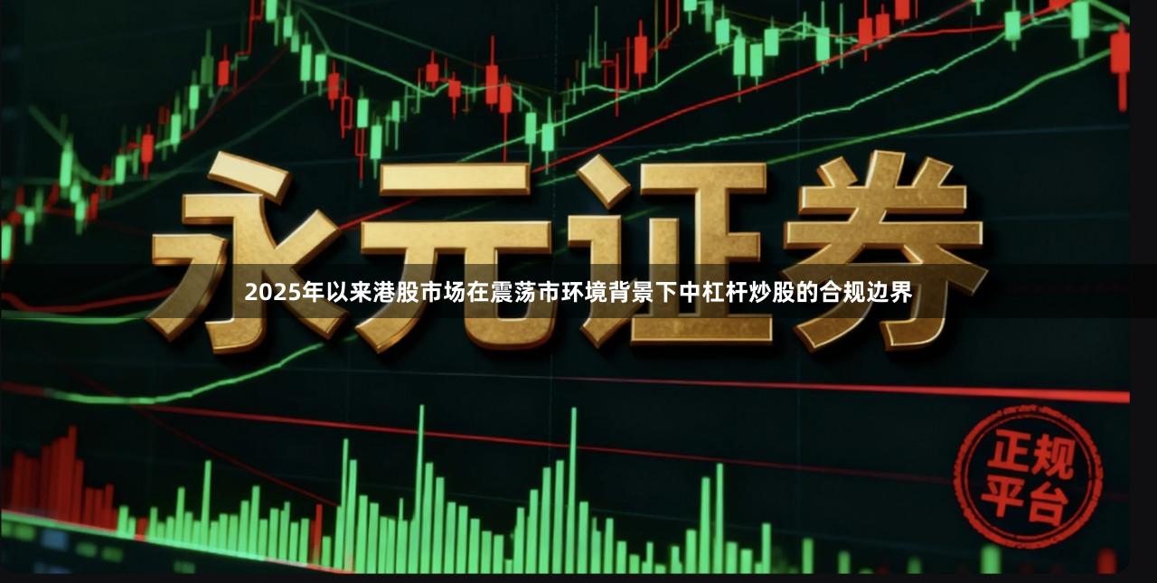 2025年以来港股市场在震荡市环境背景下中杠杆炒股的合规边界