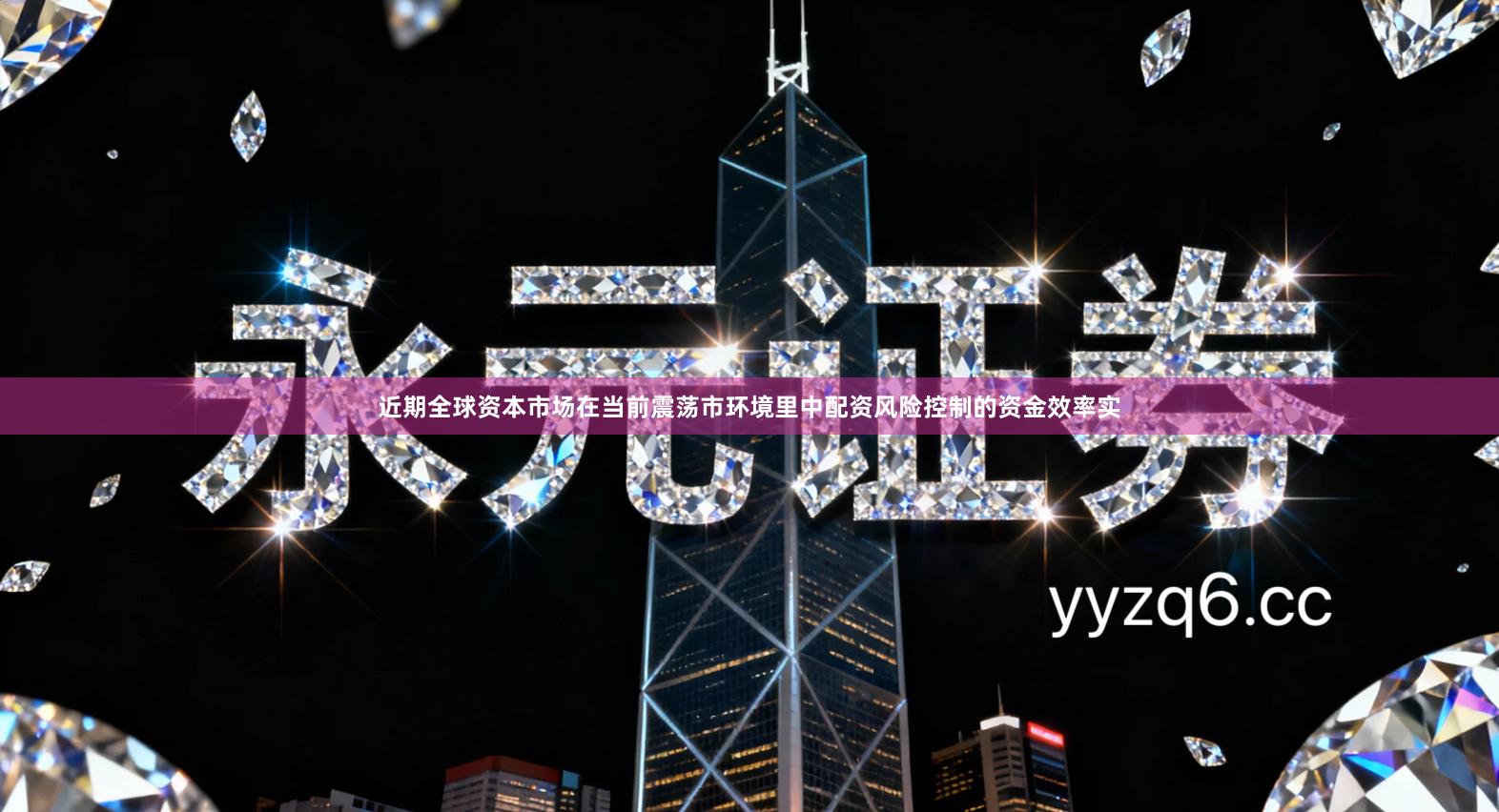 近期全球资本市场在当前震荡市环境里中配资风险控制的资金效率实