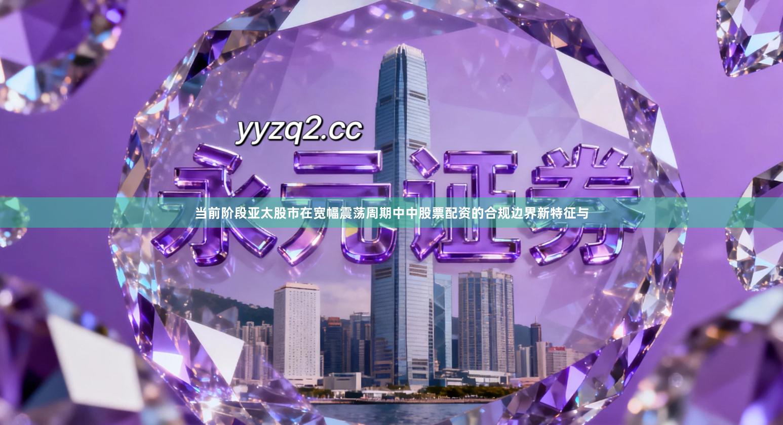 当前阶段亚太股市在宽幅震荡周期中中股票配资的合规边界新特征与