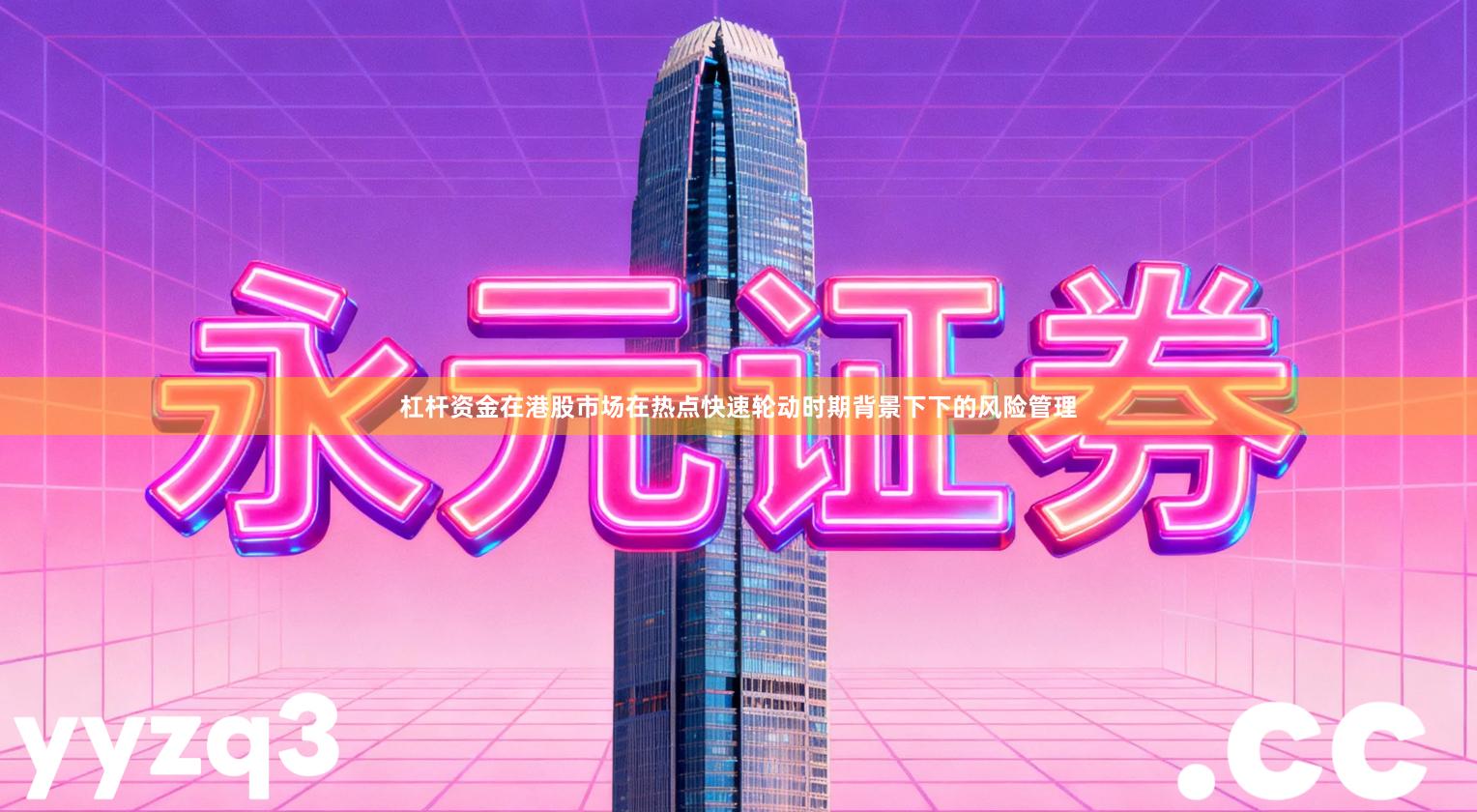 杠杆资金在港股市场在热点快速轮动时期背景下下的风险管理