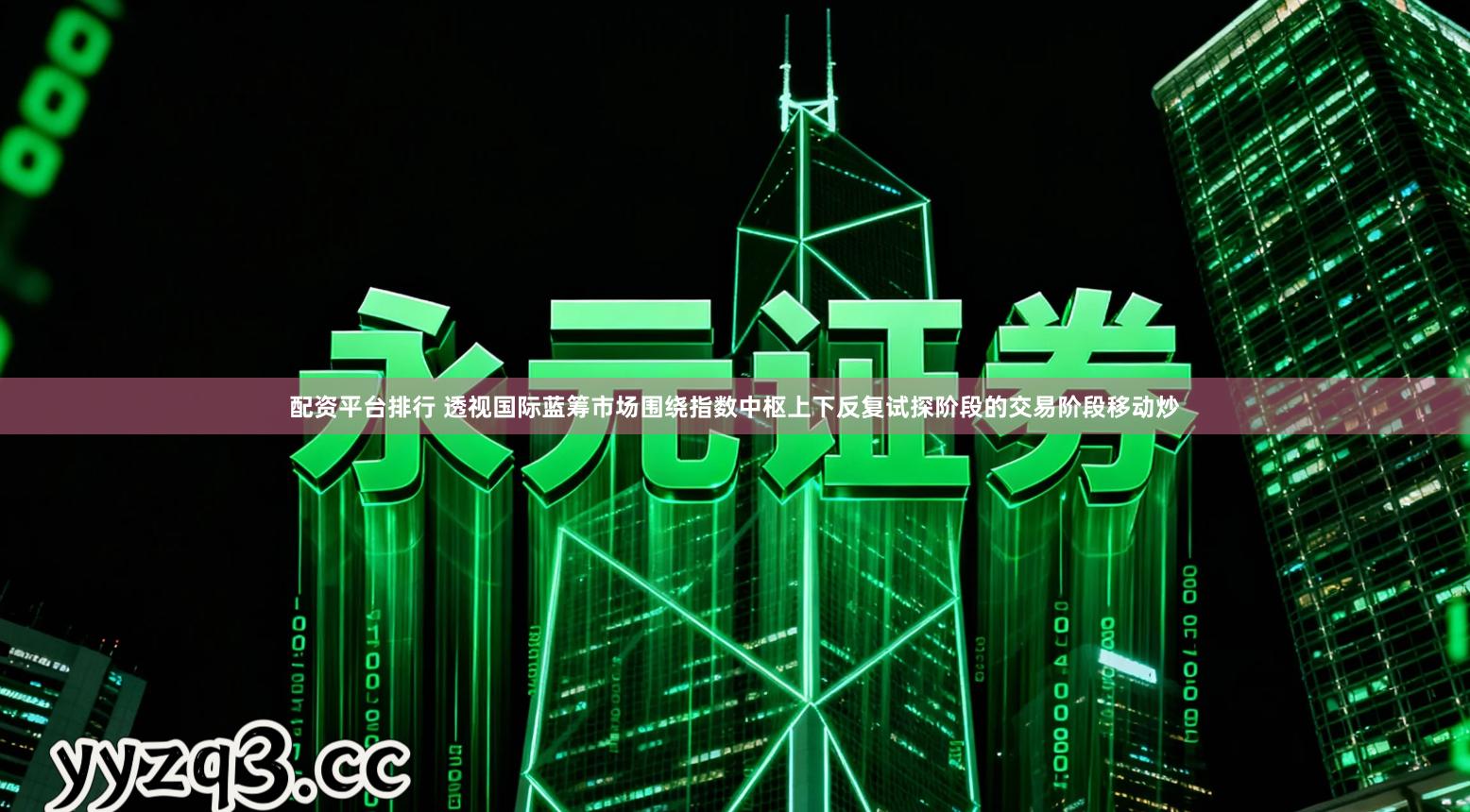 配资平台排行 透视国际蓝筹市场围绕指数中枢上下反复试探阶段的交易阶段移动炒