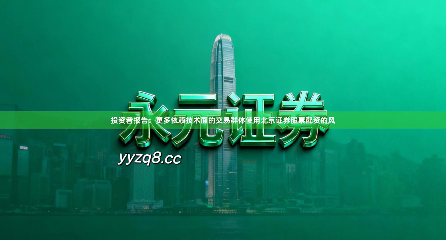 投资者报告:更多依赖技术面的交易群体使用北京证券股票配资的风