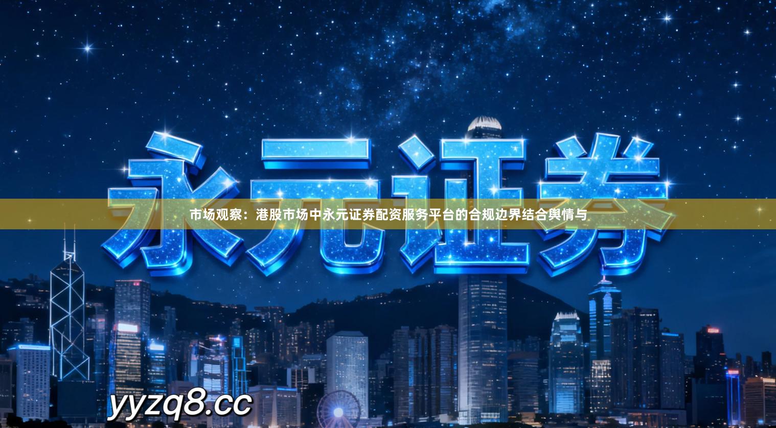 市场观察:港股市场中永元证券配资服务平台的合规边界结合舆情与