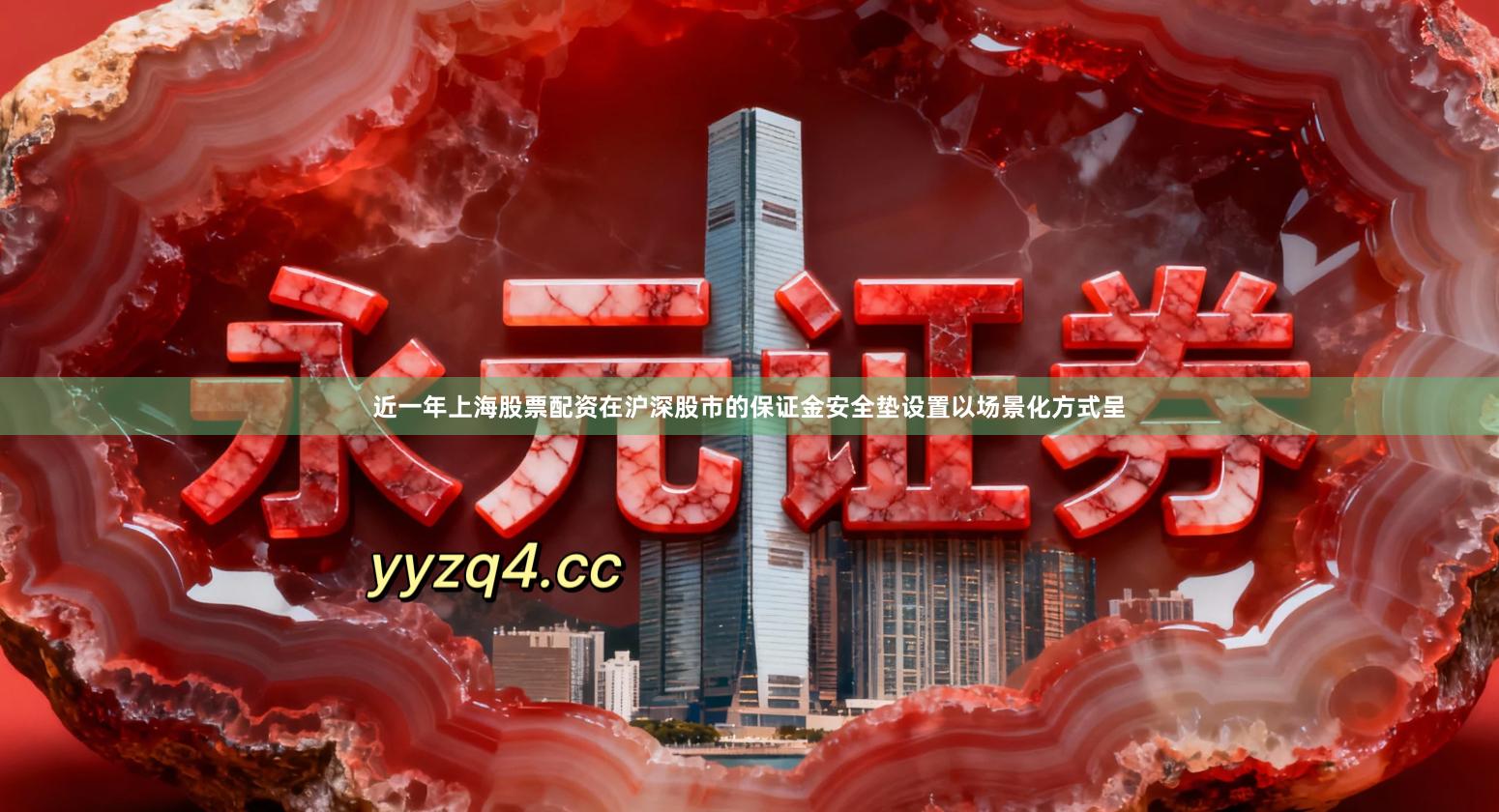 近一年上海股票配资在沪深股市的保证金安全垫设置以场景化方式呈
