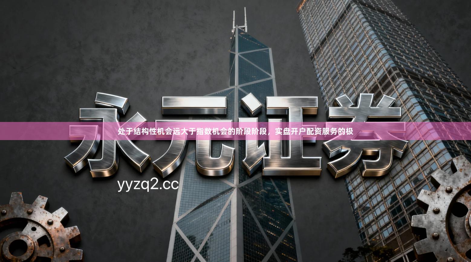 处于结构性机会远大于指数机会的阶段阶段，实盘开户配资服务的极