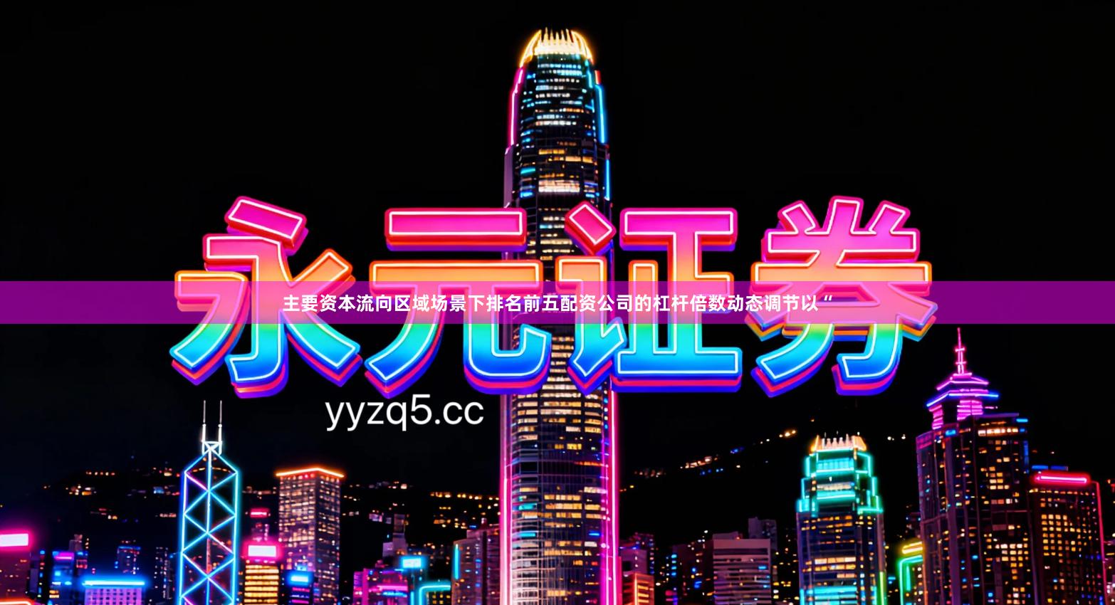 主要资本流向区域场景下排名前五配资公司的杠杆倍数动态调节以“