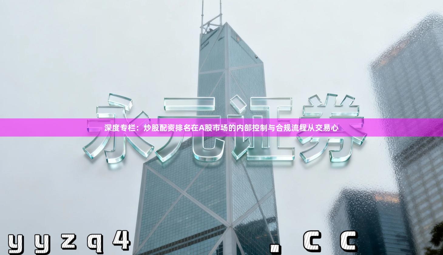 深度专栏：炒股配资排名在A股市场的内部控制与合规流程从交易心