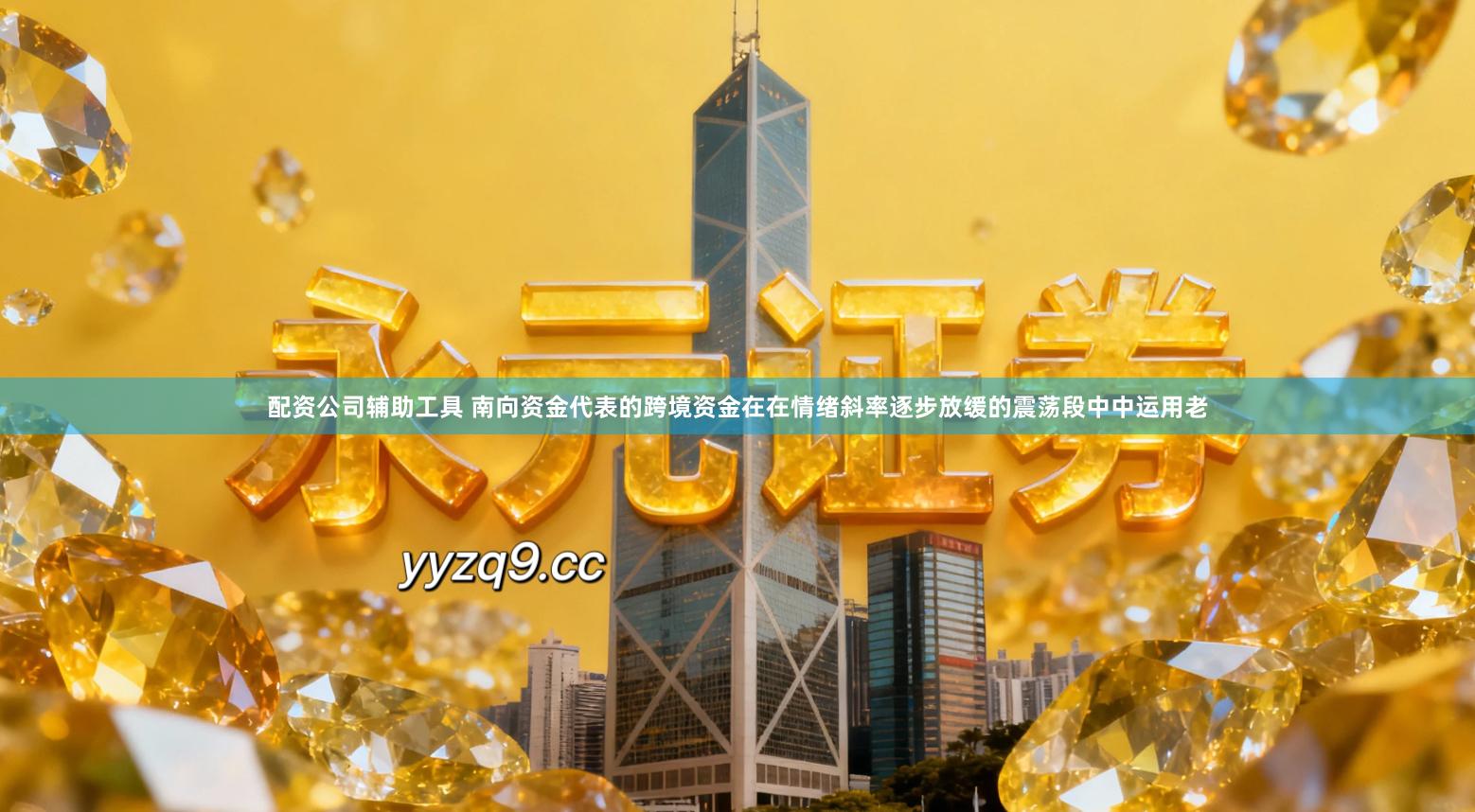 配资公司辅助工具 南向资金代表的跨境资金在在情绪斜率逐步放缓的震荡段中中运用老