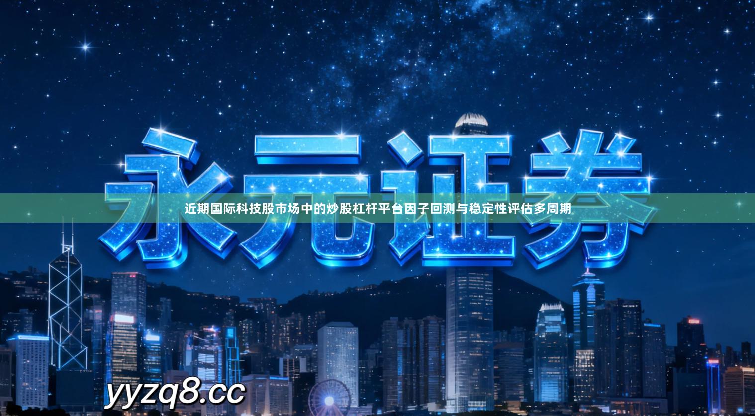 近期国际科技股市场中的炒股杠杆平台因子回测与稳定性评估多周期