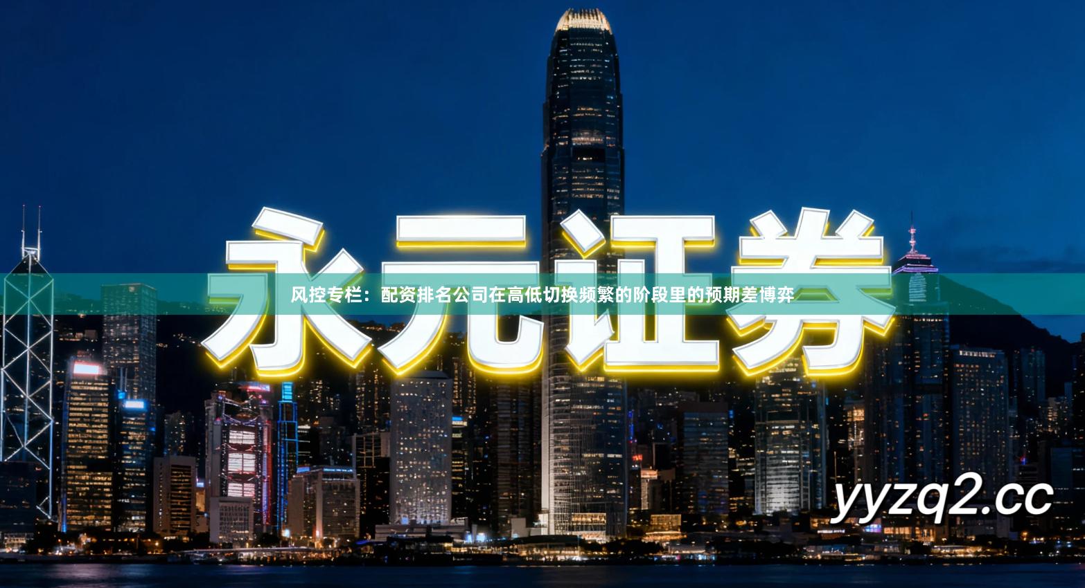 风控专栏：配资排名公司在高低切换频繁的阶段里的预期差博弈