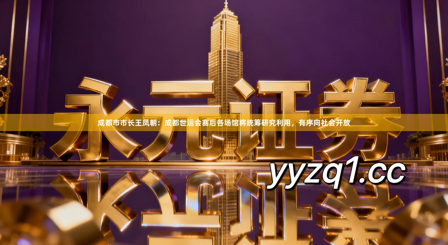 成都市市长王凤朝：成都世运会赛后各场馆将统筹研究利用，有序向社会开放