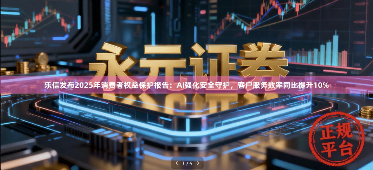 乐信发布2025年消费者权益保护报告:AI强化安全守护,客户服务效率同比提升10%